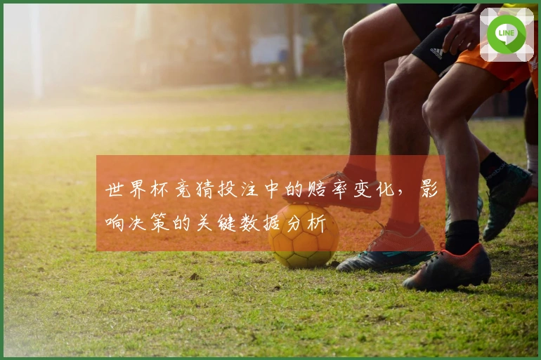 世界杯竞猜投注中的赔率变化，影响决策的关键数据分析