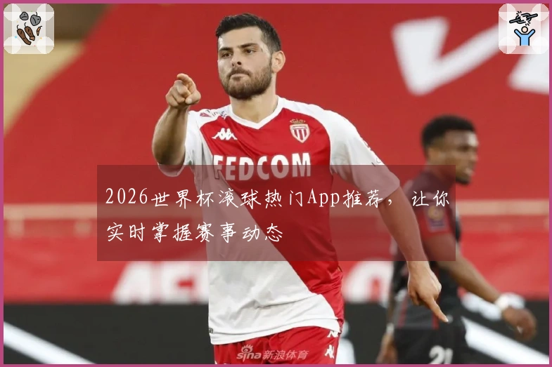 2026世界杯滚球热门App推荐，让你实时掌握赛事动态