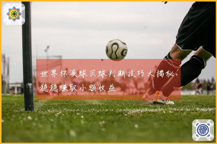 世界杯滚球买球判断技巧大揭秘，稳稳赚取小额收益