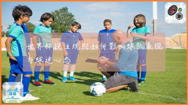 世界杯投注规则如何影响球队表现与球迷心态