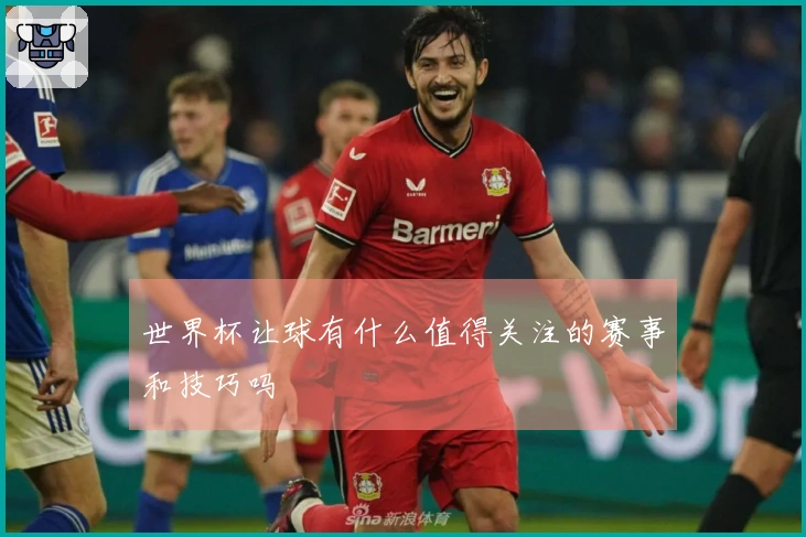 世界杯让球有什么值得关注的赛事和技巧吗