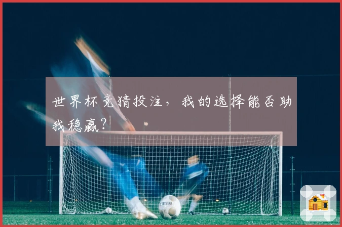 世界杯竞猜投注，我的选择能否助我稳赢？