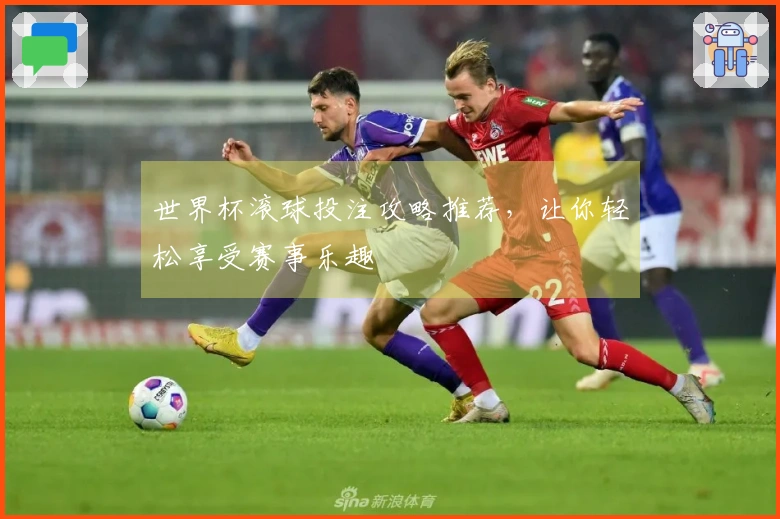 世界杯滚球投注攻略推荐，让你轻松享受赛事乐趣