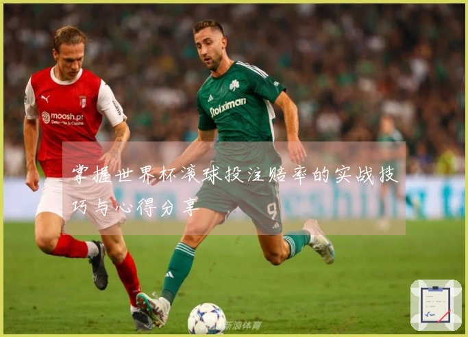 掌握世界杯滚球投注赔率的实战技巧与心得分享