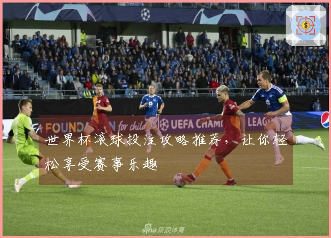 世界杯滚球投注攻略推荐，让你轻松享受赛事乐趣