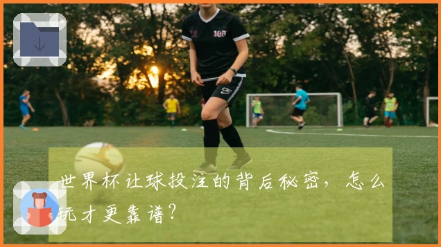 世界杯让球投注的背后秘密，怎么玩才更靠谱？