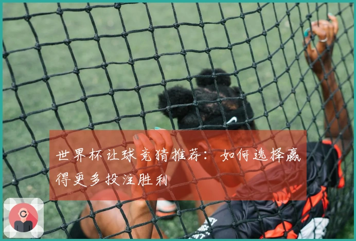 世界杯让球竞猜推荐：如何选择赢得更多投注胜利