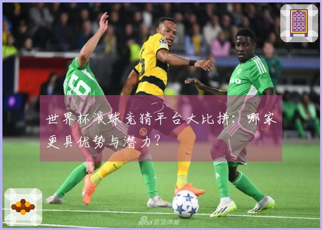 世界杯滚球竞猜平台大比拼：哪家更具优势与潜力？
